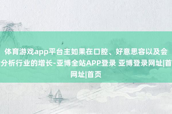 体育游戏app平台主如果在口腔、好意思容以及会诊分析行业的增长-亚博全站APP登录 亚博登录网址|首页