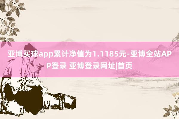 亚博买球app累计净值为1.1185元-亚博全站APP登录 亚博登录网址|首页