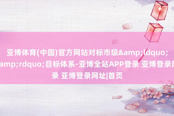 亚博体育(中国)官方网站对标市级&ldquo;含绿量&rdquo;目标体系-亚博全站APP登录 亚博登录网址|首页