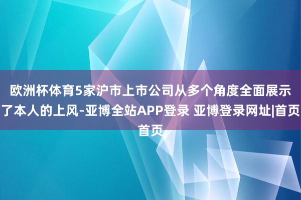 欧洲杯体育　　5家沪市上市公司从多个角度全面展示了本人的上风-亚博全站APP登录 亚博登录网址|首页
