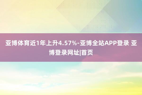 亚博体育近1年上升4.57%-亚博全站APP登录 亚博登录网址|首页
