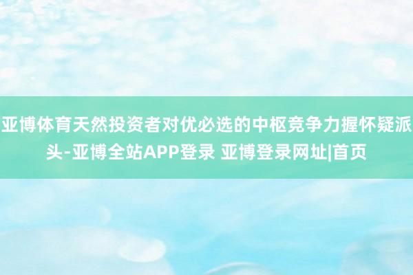 亚博体育天然投资者对优必选的中枢竞争力握怀疑派头-亚博全站APP登录 亚博登录网址|首页