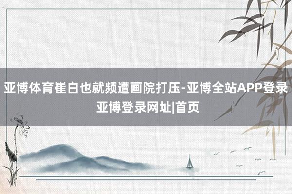 亚博体育崔白也就频遭画院打压-亚博全站APP登录 亚博登录网址|首页
