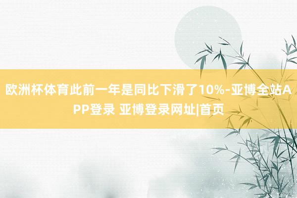 欧洲杯体育此前一年是同比下滑了10%-亚博全站APP登录 亚博登录网址|首页