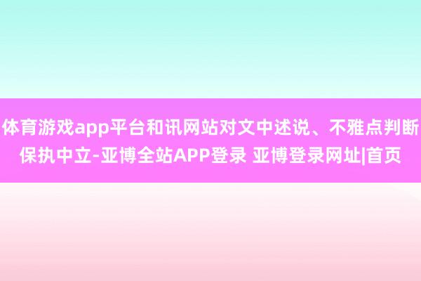 体育游戏app平台和讯网站对文中述说、不雅点判断保执中立-亚博全站APP登录 亚博登录网址|首页