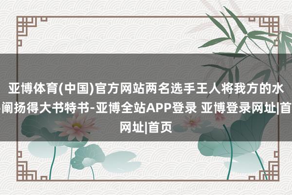 亚博体育(中国)官方网站两名选手王人将我方的水平阐扬得大书特书-亚博全站APP登录 亚博登录网址|首页