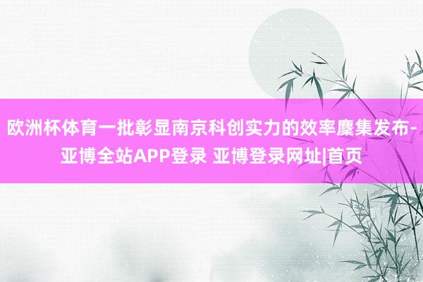欧洲杯体育一批彰显南京科创实力的效率麇集发布-亚博全站APP登录 亚博登录网址|首页