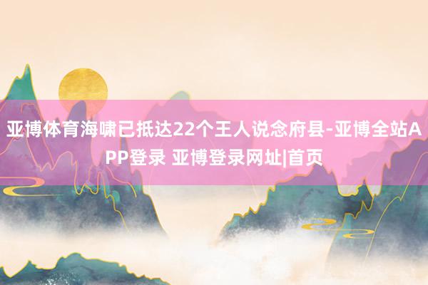 亚博体育海啸已抵达22个王人说念府县-亚博全站APP登录 亚博登录网址|首页