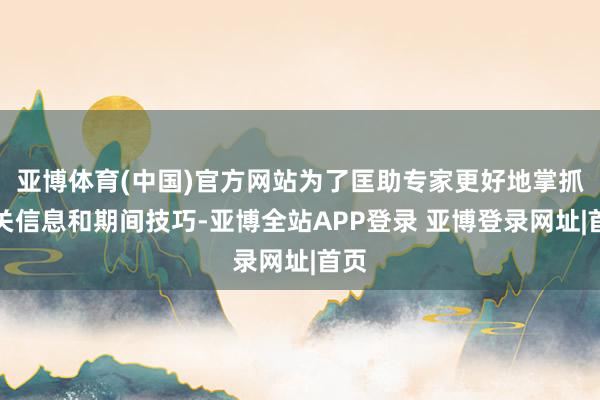 亚博体育(中国)官方网站为了匡助专家更好地掌抓相关信息和期间技巧-亚博全站APP登录 亚博登录网址|首页