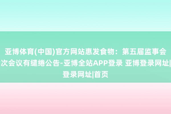 亚博体育(中国)官方网站惠发食物：第五届监事会第七次会议有缱绻公告-亚博全站APP登录 亚博登录网址|首页