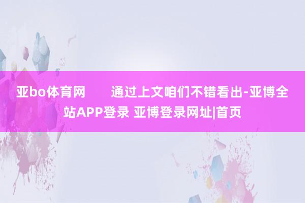 亚bo体育网       通过上文咱们不错看出-亚博全站APP登录 亚博登录网址|首页