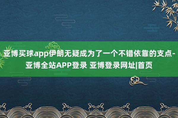 亚博买球app伊朗无疑成为了一个不错依靠的支点-亚博全站APP登录 亚博登录网址|首页