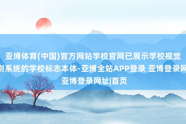 亚博体育(中国)官方网站学校官网已展示学校视觉形象识别系统的学校标志本体-亚博全站APP登录 亚博登录网址|首页