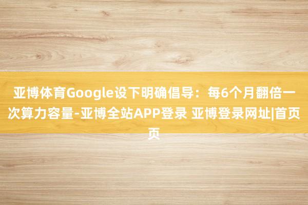 亚博体育Google设下明确倡导：每6个月翻倍一次算力容量-亚博全站APP登录 亚博登录网址|首页