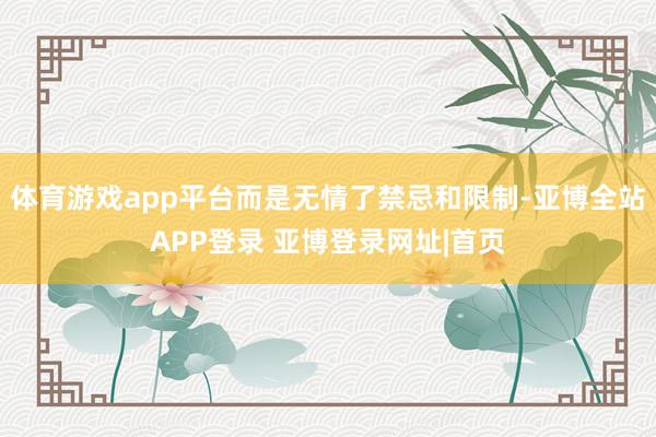 体育游戏app平台而是无情了禁忌和限制-亚博全站APP登录 亚博登录网址|首页