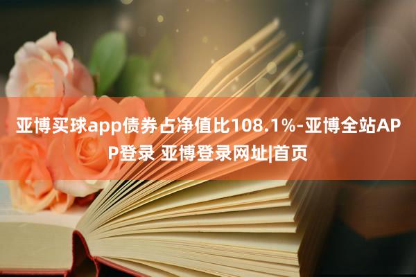 亚博买球app债券占净值比108.1%-亚博全站APP登录 亚博登录网址|首页