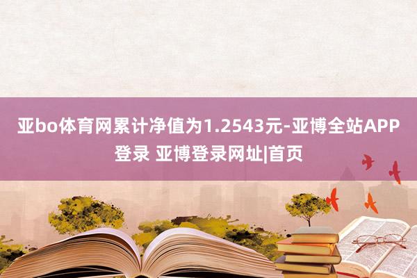 亚bo体育网累计净值为1.2543元-亚博全站APP登录 亚博登录网址|首页