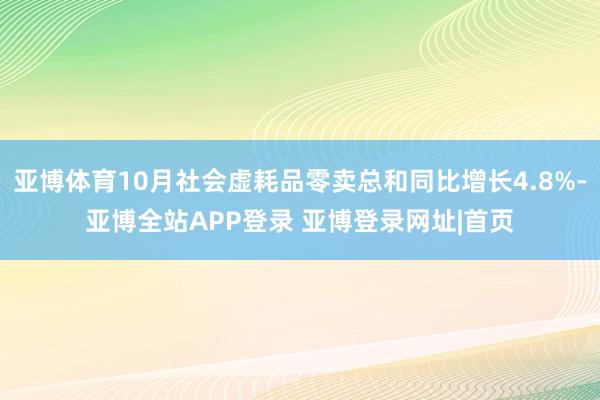 亚博体育10月社会虚耗品零卖总和同比增长4.8%-亚博全站APP登录 亚博登录网址|首页