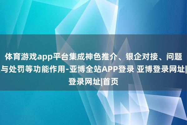 体育游戏app平台集成神色推介、银企对接、问题集聚与处罚等功能作用-亚博全站APP登录 亚博登录网址|首页