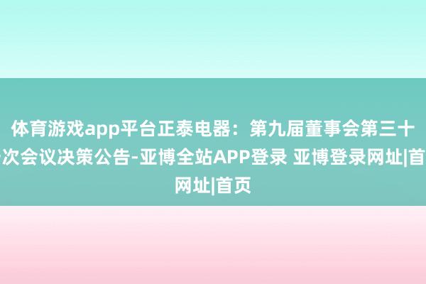 体育游戏app平台正泰电器：第九届董事会第三十一次会议决策公告-亚博全站APP登录 亚博登录网址|首页