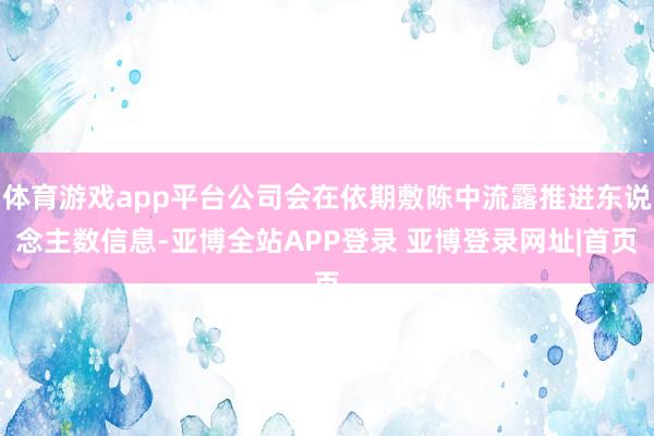 体育游戏app平台公司会在依期敷陈中流露推进东说念主数信息-亚博全站APP登录 亚博登录网址|首页