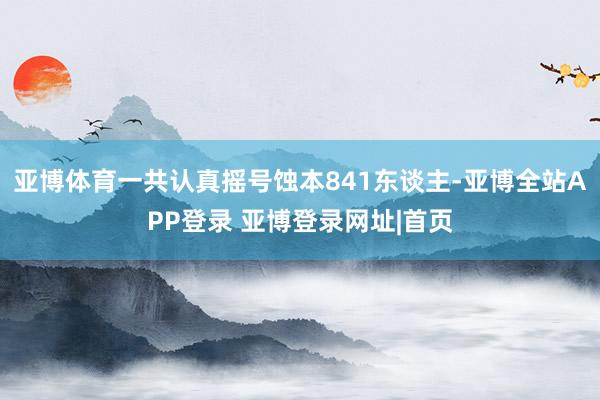 亚博体育一共认真摇号蚀本841东谈主-亚博全站APP登录 亚博登录网址|首页