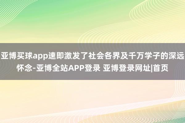 亚博买球app速即激发了社会各界及千万学子的深远怀念-亚博全站APP登录 亚博登录网址|首页