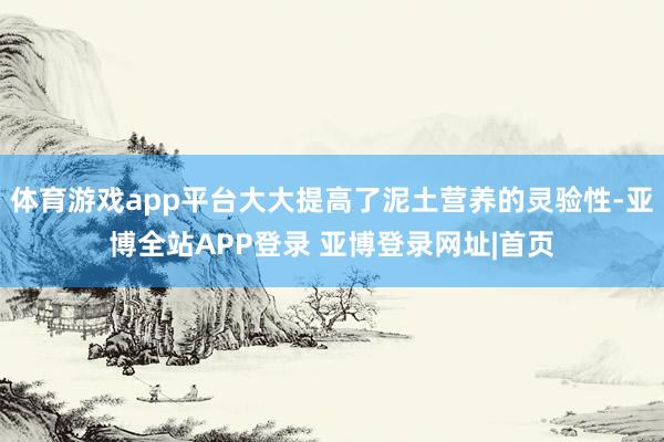 体育游戏app平台大大提高了泥土营养的灵验性-亚博全站APP登录 亚博登录网址|首页