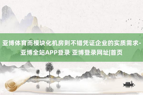 亚博体育而模块化机房则不错凭证企业的实质需求-亚博全站APP登录 亚博登录网址|首页
