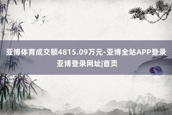 亚博体育成交额4815.09万元-亚博全站APP登录 亚博登录网址|首页