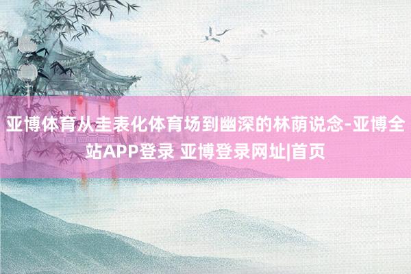 亚博体育从圭表化体育场到幽深的林荫说念-亚博全站APP登录 亚博登录网址|首页